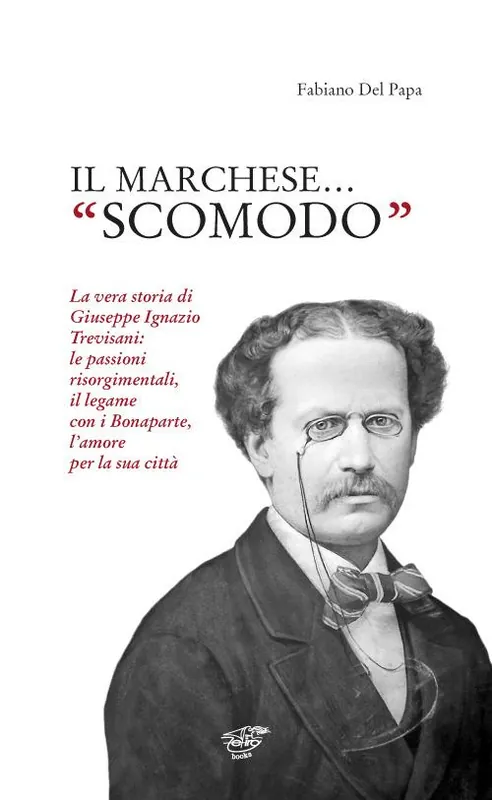 Il marchese «scomodo». La vera storia di Giuseppe Ignazio Trevisani. Le passioni risorgimentali, il legame con i Bonaparte, l‘amore per la sua città Sconto