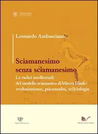 Sciamanesimo senza sciamanesimo. Le radici intellettuali del modello sciamanico di Mircea Eliade. Evoluzionismo, psicanalisi, te(le)ologia Direttamente Dal Produttore