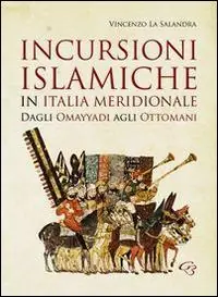 Incursioni islamiche in Italia Meridionale. Dagli Omayyadi agli ottomani Spedito Oggi