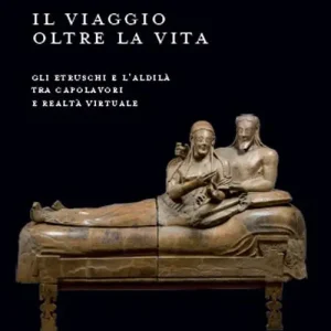 Affare Il viaggio oltre la vita. Gli etruschi e l‘aldilà tra capolavori e realtà virtuale. Ediz. illustrata