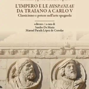 L‘impero e le Hispaniae da Traiano a Carlo V. Classicismo e potere nell‘arte spagnola. Ediz. italiana e spagnola Novità