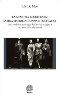 La memoria recuperata. Sabina Spielrein donna e psichiatra. Uno studio di psicologia dell‘arte in margine a una pièce di Maria Inversi Occasione Imperdibile