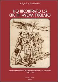 Occasione Imperdibile Ho incontrato l‘SS che mi aveva fucilato. La guerra civile tra le valli del Natisone e la Val Resia 1943-45