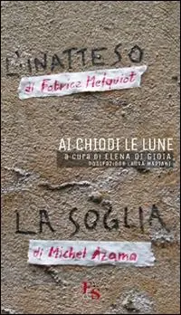 Ai chiodi le lune. «L‘inatteso» di Fabrice Melquiot. «La soglia» di Michel Azama Offerta Lampo