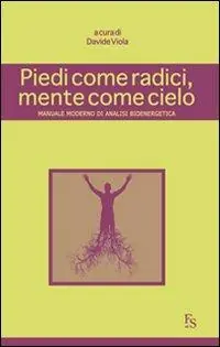 Piedi come radici, mente come cielo. Manuale moderno di analisi bioenergetica Non Perdere