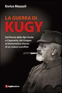 Offerta Del Giorno La guerra di Kugy. Dal fronte delle Alpi Giulie a Caporetto, dal Grappa al drammatico ritorno di un reduce sconfitto