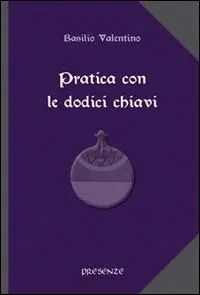 Pratica con le dodici chiavi. Con la spiegazione della tavola di smeraldo di Hermes Trismegisto ad opera di Hortolanus Promo Stagionale