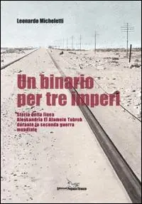 Offerta Limitata Un binario per tre imperi. Storia della linea Alessandria El Alamein Tobruk durante la seconda guerra mondiale
