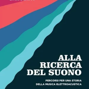 Ultime Pezzi Alla ricerca del suono. Percorsi per una storia della musica elettroacustica