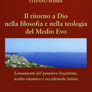 Ultime Pezzi Il ritorno a Dio nella filosofia e nella teologia del Medio Evo. Lineamenti del pensiero bizantino, arabo-islamico e occidentale latino