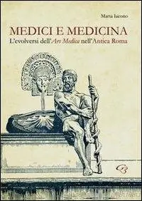 Medici e medicina. L‘evolversi dell‘Ars Medica nell‘Antica Roma Promozione Esclusiva