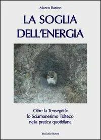 La soglia dell‘energia. Oltre la tensegrità lo sciamanesimo tolteco nella pratica quotidiana Reso Gratuito