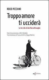 Nuova Collezione Troppo amore ti ucciderà. Le tre vite di don Marco Bisceglia