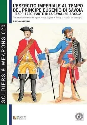 L‘ esercito imperiale al tempo del principe Eugenio di Savoia (1690-1720). Vol. 2 La cavalleria. Soddisfatti O Rimborsati