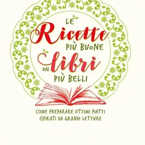 Ricette più buone dai libri più belli. Come preparare ottimi piatti ispirati da grandi letture Must-Have