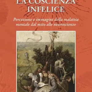 La coscienza infelice. Percezione e immagini della malattia mentale dal mito alle neuroscienze Promozione