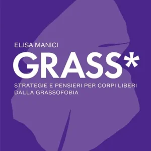 Quantità Limitata Grass*. Strategie e pensieri per corpi liberi dalla grassofobia