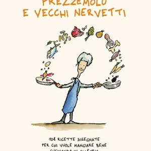 Prezzemolo e vecchi nervetti. 108 ricette disegnate per chi vuole mangiare bene cucinando in allegria. Ediz. illustrata Ultima Occasione