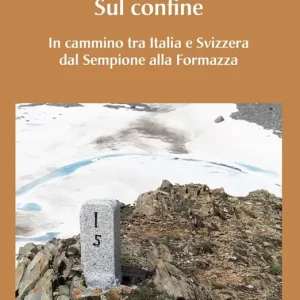 Sul confine. In cammino tra Italia e Svizzera dal Sempione alla Formazza Spedito Oggi