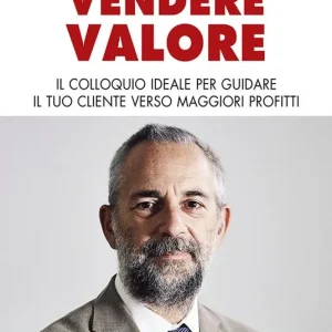 Vendere valore. Il colloquio ideale per guidare il tuo cliente verso maggiori profitti Ultimissimo Modello