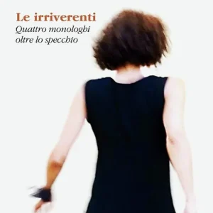 Le irriverenti. Quattro monologhi oltre lo specchio Direttamente Dal Produttore