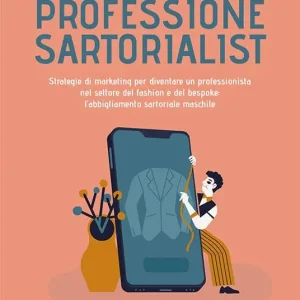 Must-Have Professione sartorialist. Strategie di marketing per diventare un professionista nel settore del fashion e del bespoke l‘abbigliamento sartoriale maschile