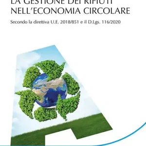La gestione dei rifiuti nell‘economia circolare. Secondo la direttiva U.E. 2018/851 e il D.Lgs.116/2020 Ultimissimo Modello