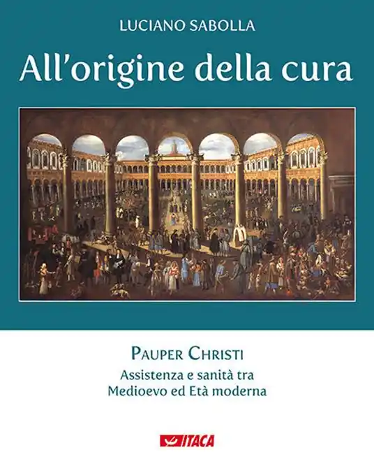 All’origine della cura. Vol. 1 Pauper Christi. Assistenza e sanità tra Medioevo ed età moderna Promozione