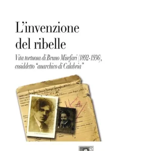 L‘ invenzione del ribelle. Vita tortuosa di Bruno Misefari (1892-1936), cosiddetto «anarchico di Calabria» Quantità Limitata