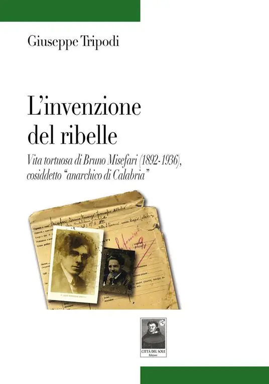 L‘ invenzione del ribelle. Vita tortuosa di Bruno Misefari (1892-1936), cosiddetto «anarchico di Calabria» Quantità Limitata