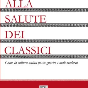 Popolare Alla salute dei classici. Come la cultura antica possa guarire i mali moderni