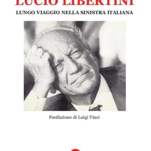 Lucio Libertini. Lungo viaggio nella sinistra italiana Economico