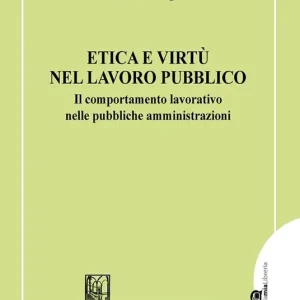 Etica e virtù nel lavoro pubblico. Il comportamento lavorativo nelle pubbliche amministrazioni Acquista Ora
