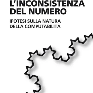 L‘inconsistenza del numero. Ipotesi sulla natura della computabilità Prezzo Scontato