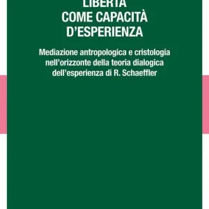 Ordina Subito Libertà come capacità d‘esperienza. Mediazione antropologica e cristologica nell‘orizzonte della teoria dialogica dell‘esperienza di R. Schaeffler