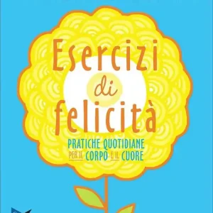Offerta Limitata Esercizi di felicità. Pratiche quotidiane per il corpo e il cuore