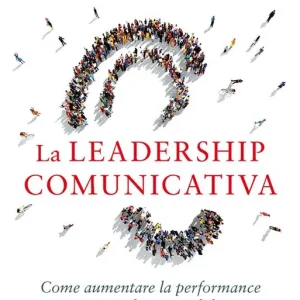La leadership comunicativa. Come aumentare la performance personale e aziendale Popolare