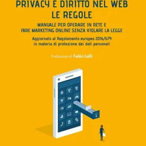 Privacy e diritto nel Web. Manuale per operare in rete e fare marketing online senza violare la legge Reso Gratuito