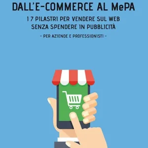 Occasione Imperdibile Dall‘e-commerce al Mepa. I 7 pilastri per vendere sul web senza spendere in pubblicità. Per aziende e professionisti