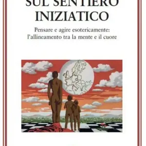 Must-Have Sul sentiero iniziatico. Pensare e agire esotericamente l‘allineamento tra la mente e il cuore