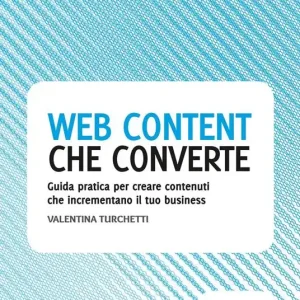 Web content che converte. Guida pratica per creare contenuti che incrementano il tuo business Offerta Limitata