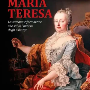Maria Teresa. La sovrana riformatrice che salvò l‘Impero degli Asburgo Di Tendenza