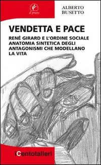 Vendetta e pace. René Girard e l’ordine sociale anatomia sintetica degli antagonismi che modellano la vita Subito Disponibile