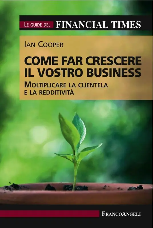 Come far crescere il vostro business. Moltiplicare la clientela e la redditività. Le guide del Financial Times Compra Adesso