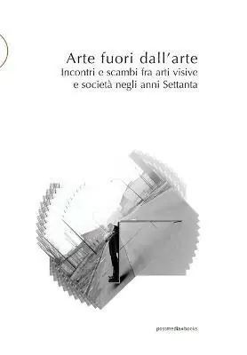 Miglior Prezzo Arte fuori dall‘arte. Incontri e scambi fra arti visive e società negli anni Settanta