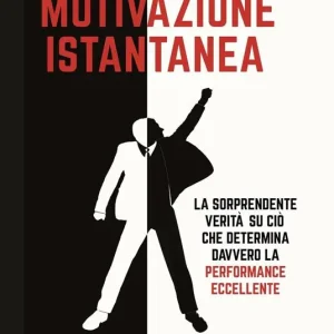 Motivazione istantanea. La sorprendente verità su ciò che determina davvero la performance eccellente Spedito Oggi