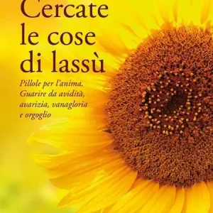 Cercate le cose di lassù. Pillole per l‘anima. Guarire da avidità, avarizia, vanagloria e orgoglio Non Perdere