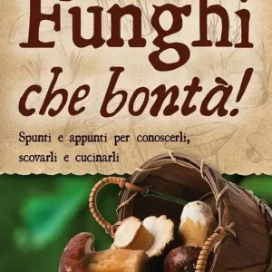 Funghi che bontà! Spunti e appunti per conoscerli, scovarli e cucinarli Prezzo Conveniente