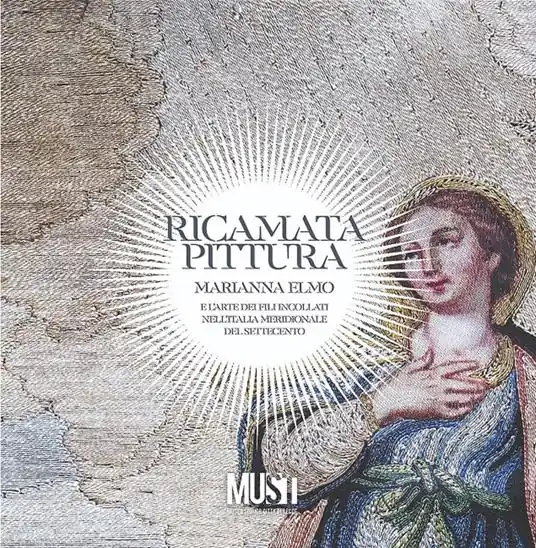 Professionale Ricamata pittura. Marianna Elmo e l’arte dei fili incollati nell’Italia Meridionale del Settecento. Catalogo della mostra. Ediz. critica