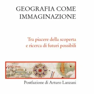 Geografia come immaginazione. Tra piacere della scoperta e ricerca di futuri possibili Nuova Collezione